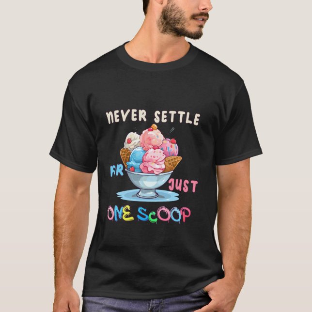 Never Settle For Just One Scoop Funny Ice Cream. T-Shirt (Front)