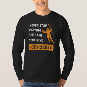 Never stop playing the game you love Ice Hockey Sa T-Shirt