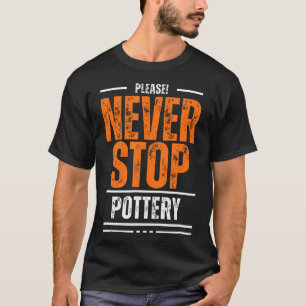 Never Stop Pottery Ceramic Clay Wheel Throwing Cra T-Shirt