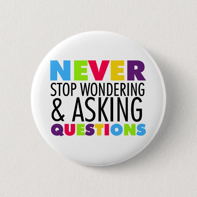 Never Stop Wondering and Asking Questions 2 Inch Round Button (Front)