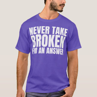 Never Take Broken For An Answer T-Shirt