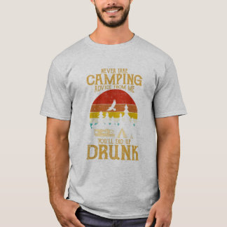 Never take camping advice from me end up drunk Vin T-Shirt