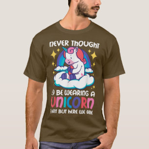 Never Thought I'd be wearing a Unicorn but here we T-Shirt