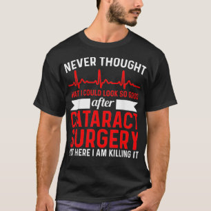 Never Thought Look Good  Surgery Eye Cataract Surg T-Shirt