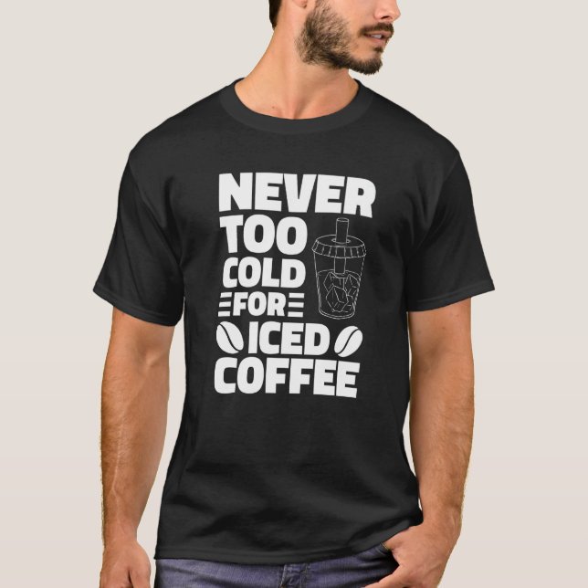 Never Too Cold For Iced Coffee Drinking Coffeeholi T-Shirt (Front)
