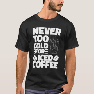 Never Too Cold For Iced Coffee Drinking Coffeeholi T-Shirt