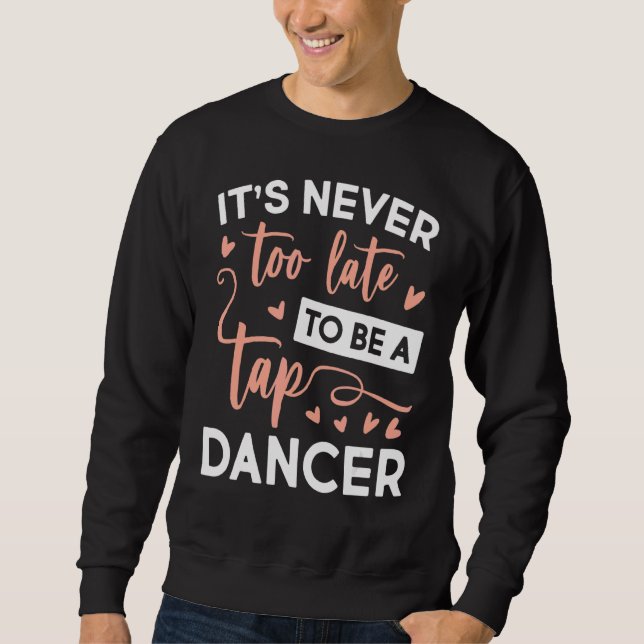 Never Too Late Be A Tap Dancer Dancing Sweatshirt (Front)