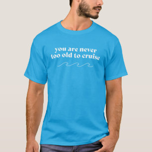 Never Too Old To Cruise T-Shirt