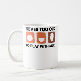 Never Too Old To Play With Mud - Pottery Artist Coffee Mug