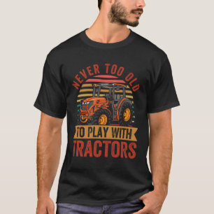 Never Too Old To Play With Tractors - Funny Farmer T-Shirt
