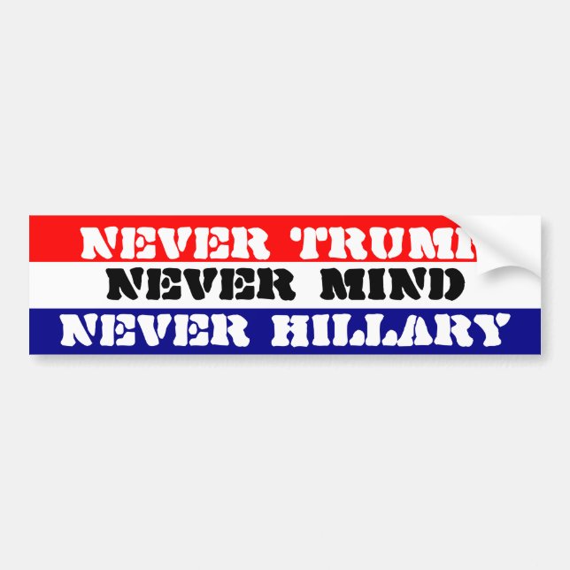 NEVER TRUMP - NEVER HILLARY - NEVER MIND BUMPER STICKER (Front)