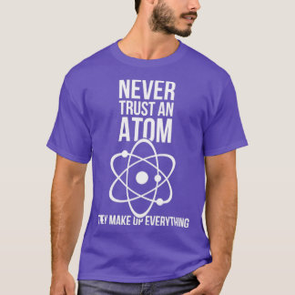 Never trust an atom they make up everything funny  T-Shirt