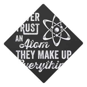 Never Trust An Atom, They Make Up Everything Graduation Cap Topper