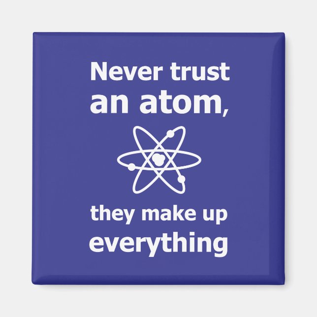 Never trust an atom, they make up everything magnet (Front)