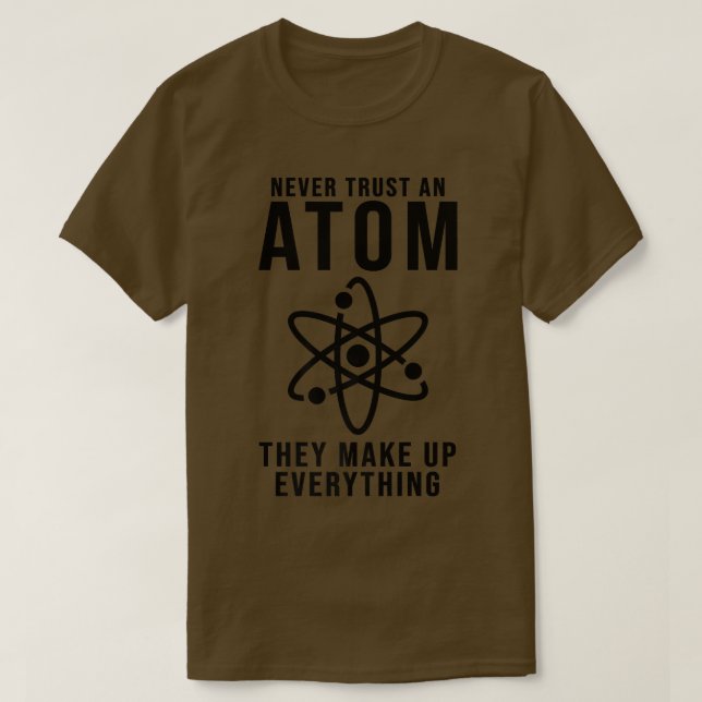 Never Trust An Atom They Make Up Everything Scienc T-Shirt (Design Front)
