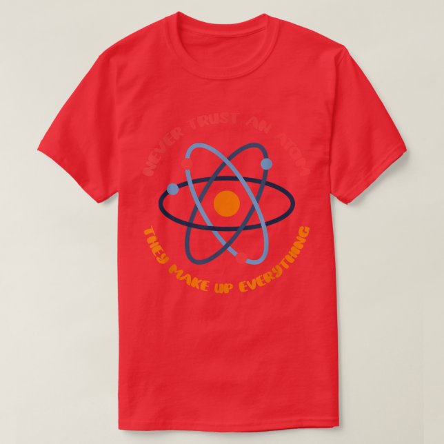 Never Trust An Atom They Make Up Everything Scienc T-Shirt (Design Front)