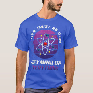 Never Trust An Atom They Make Up Everything Scienc T-Shirt