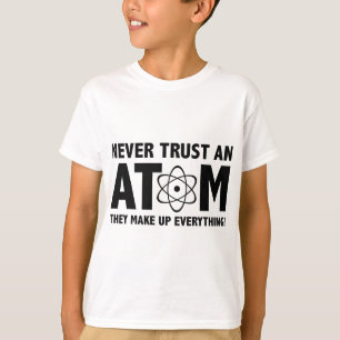Never Trust An Atom. They Make Up Everything. T-Shirt