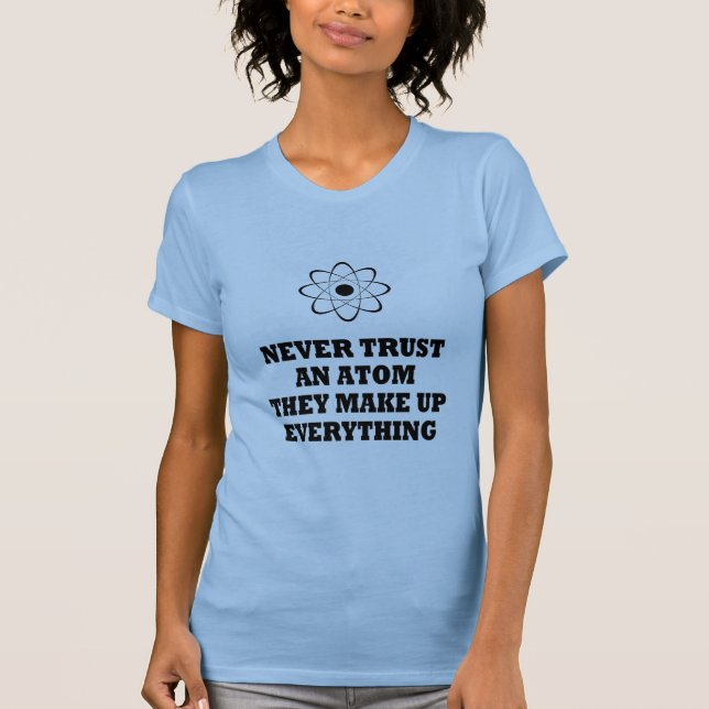 Never Trust An Atom They Make Up Everything T-Shirt (Front)