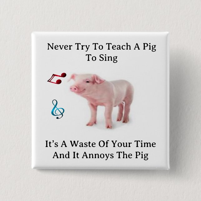 Never Try To Teach A Pig To Sing Button (Front)