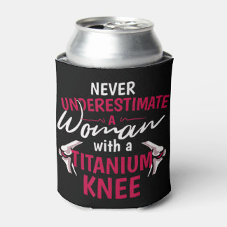 Never Underestimate A Woman With A Titanium Knee S Can Cooler