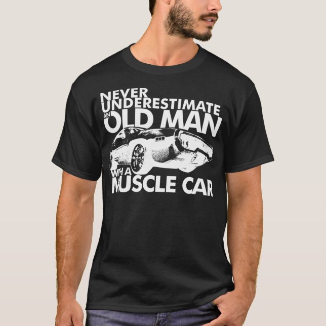 NEVER UNDERESTIMATE AN OLD MAN ITH A MUSCLE CAR co T-Shirt (Front)