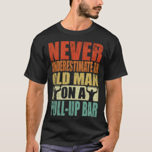 Never Underestimate An Old Man On A Pull Up Bar Re T-Shirt