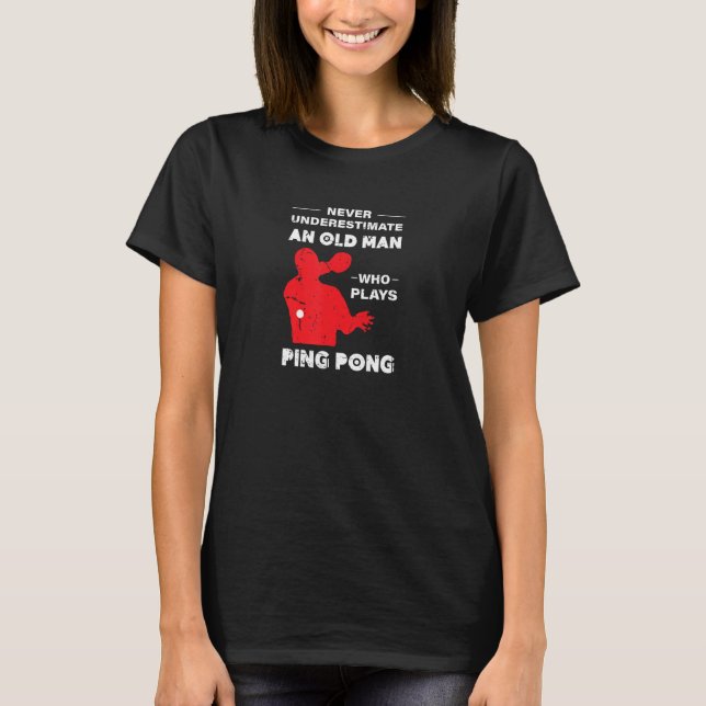 Never Underestimate An Old Man Who Plays Ping Pong T-Shirt (Front)