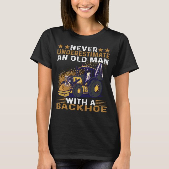 Never underestimate an old man with a backhoe T-Shirt (Front)