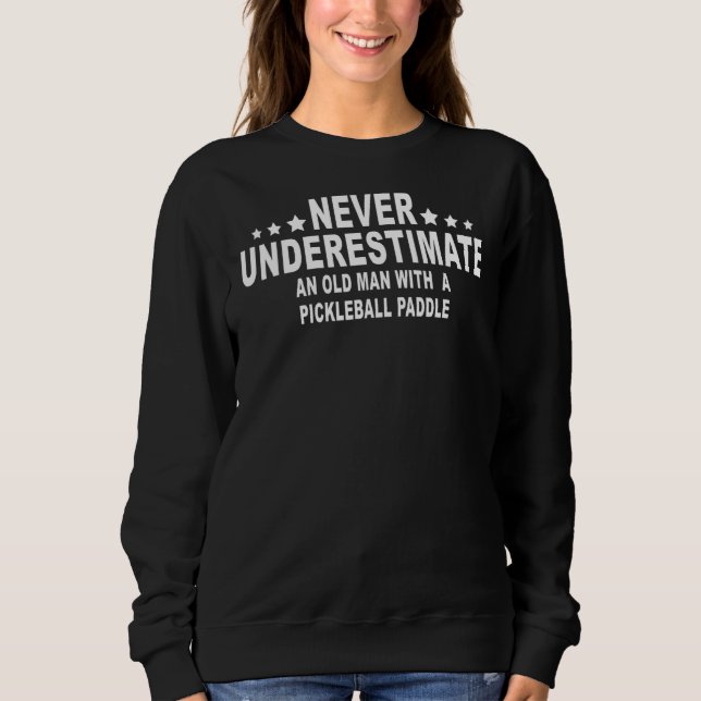 Never Underestimate An Old Man With A Pickleball P Sweatshirt (Front)