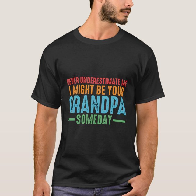 Never Underestimate Me I Might Be Your Grandpa Gra T-Shirt (Front)