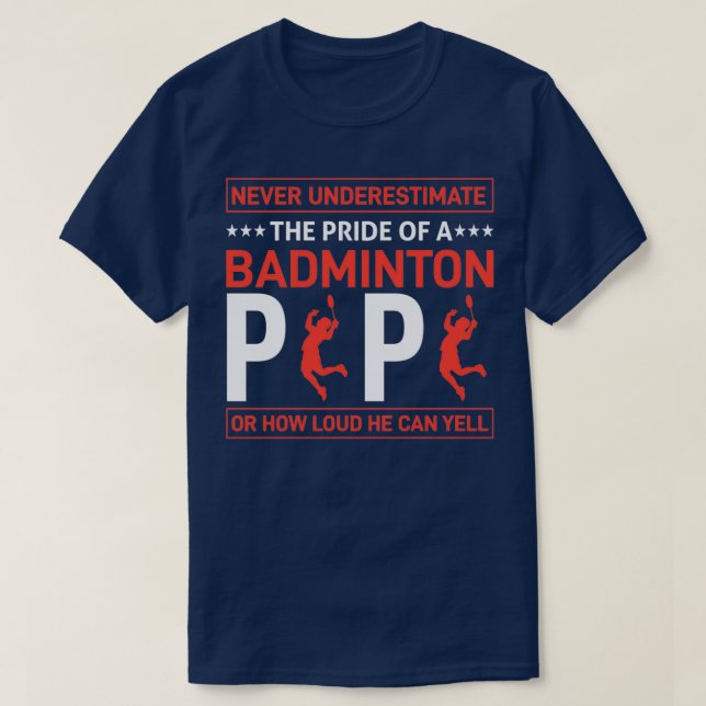 NEVER UNDERESTIMATE THE PRIDE OF A BADMINTON PAPA  T-Shirt (Design Front)