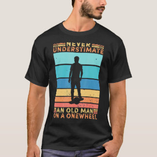 Never Understimate An Old Man On A Onewheel Skateb T-Shirt
