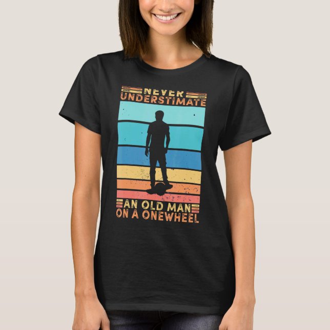 Never Understimate An Old Man On A Onewheel Skateb T-Shirt (Front)