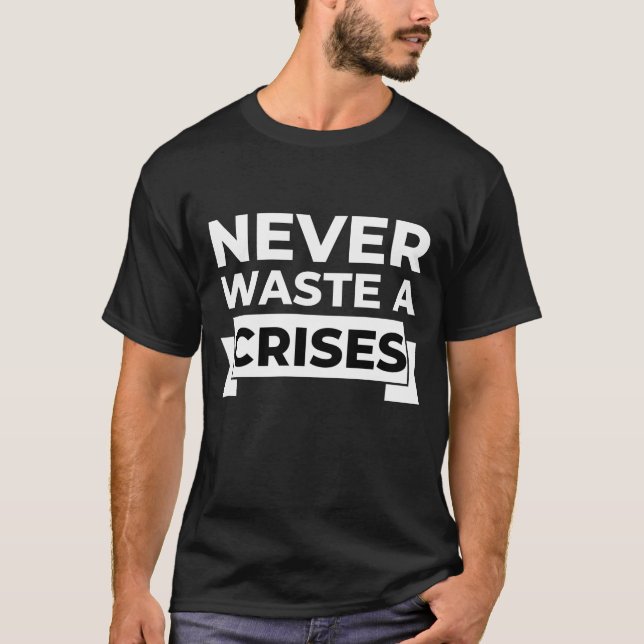 Never Waste a Crises Witty Sarcastic  T-Shirt (Front)