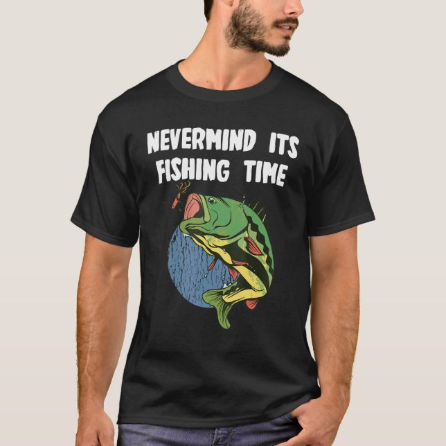 Nevermind its fishing Time for Fisher T-Shirt (Front)