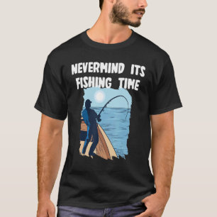 Nevermind its fishing Time T-Shirt