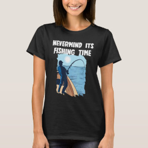 Nevermind its fishing Time T-Shirt