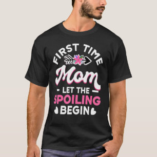 New 1st Time First Time Mom Let The Spoiling Begi T-Shirt