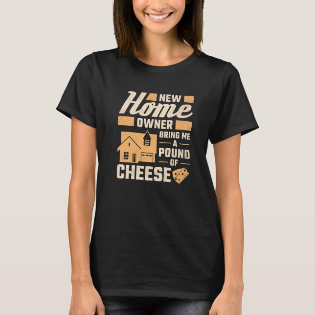 New Homeowner Bring Me A Pound Of Cheese Housewarm T-Shirt (Front)