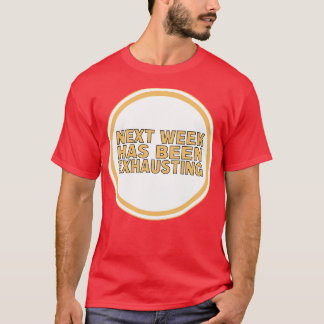 Next Week Has Been Exhausting T-Shirt