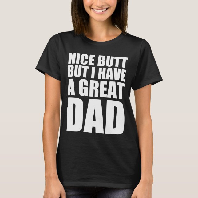 Nice butt but I have a great dad T-Shirt (Front)