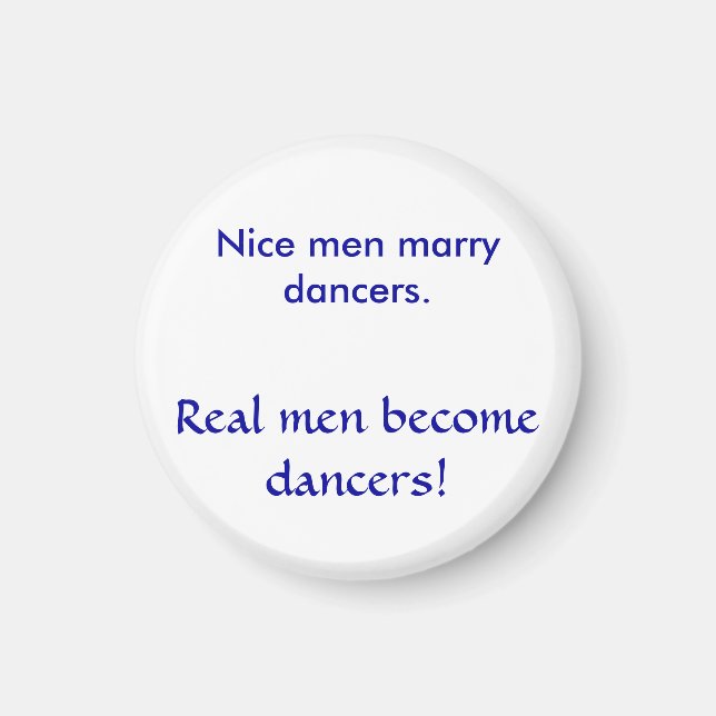 Nice men marry dancers. , Real men become dancers! Magnet (Front)
