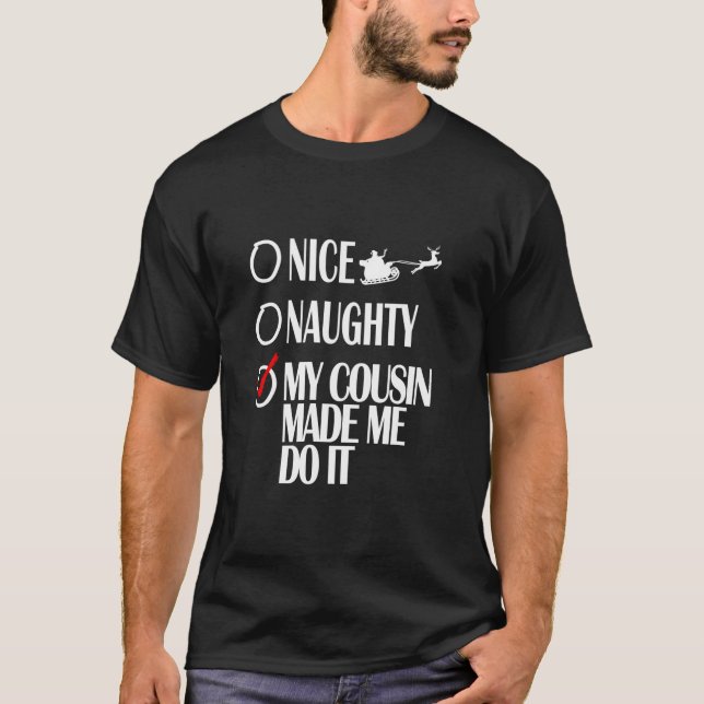 Nice Naughty Christmas My Cousin Made Me Do It Fun T-Shirt (Front)
