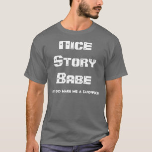 Nice Story Babe.. Now go make me a sandwich T-Shirt