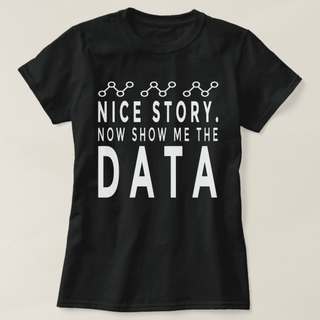 Nice Story Now Show Me The Data,data analyzer,data T-Shirt (Design Front)