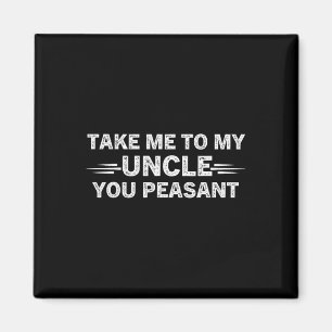 Niece Nephew Take Me To My Uncle You Peasant  Magnet