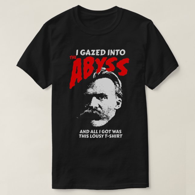 Nietzsche  I Gazed Into The Abyss And I Got This  T-Shirt (Design Front)