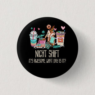 Night Shift It's Awesome What Day is it Funny Nurs 1 Inch Round Button