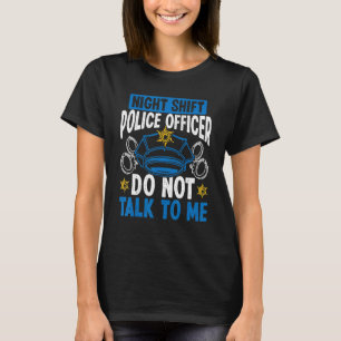 Night Shift Police Officer Do not talk Overnight P T-Shirt